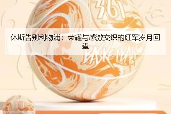 休斯告别利物浦：荣耀与感激交织的红军岁月回望