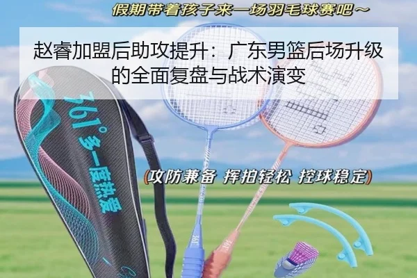 赵睿加盟后助攻提升：广东男篮后场升级的全面复盘与战术演变