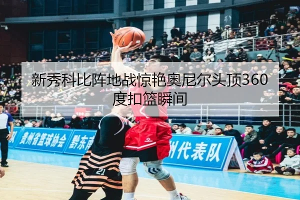 新秀科比阵地战惊艳奥尼尔头顶360度扣篮瞬间
